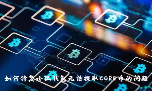 如何修复小狐钱包无法提取CORE币的问题