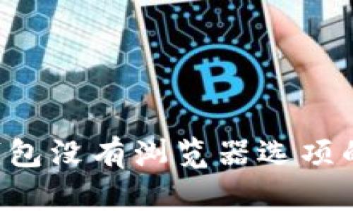 如何解决小狐钱包没有浏览器选项的问题：详细指南