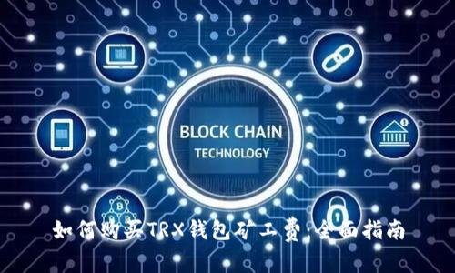 如何购买TRX钱包矿工费：全面指南