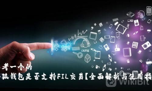 思考一个的
小狐钱包是否支持FIL交易?全面解析与使用指南
